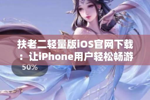 扶老二轻量版iOS官网下载：让iPhone用户轻松畅游扶老二游戏世界