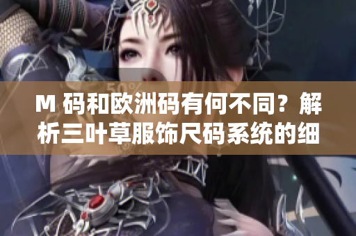 M 码和欧洲码有何不同？解析三叶草服饰尺码系统的细微差异