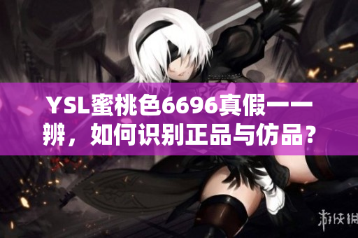 YSL蜜桃色6696真假一一辨，如何识别正品与仿品？