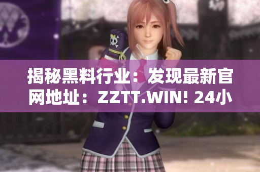 揭秘黑料行业：发现最新官网地址：ZZTT.WIN! 24小时不打烊的黑料源泉！