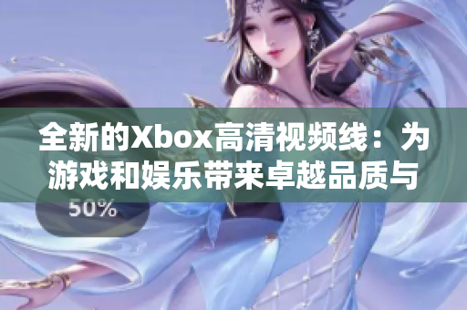 全新的Xbox高清视频线：为游戏和娱乐带来卓越品质与体验