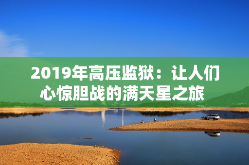 2019年高压监狱：让人们心惊胆战的满天星之旅 