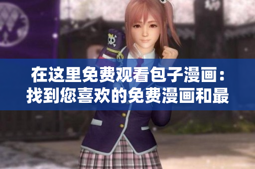 在这里免费观看包子漫画：找到您喜欢的免费漫画和最新章节