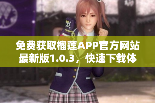 免费获取榴莲APP官方网站最新版1.0.3，快速下载体验专属榴莲美食世界