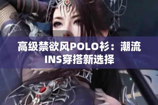 高级禁欲风POLO衫：潮流INS穿搭新选择