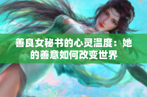 善良女秘书的心灵温度：她的善意如何改变世界