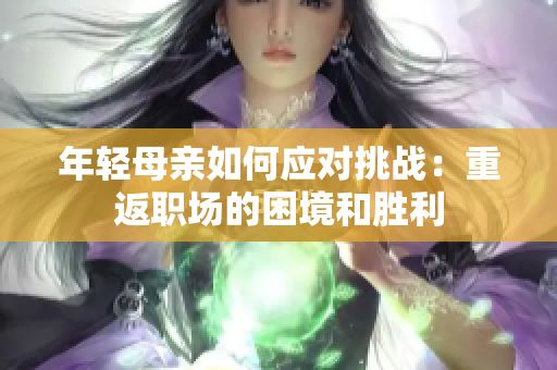 年轻母亲如何应对挑战：重返职场的困境和胜利