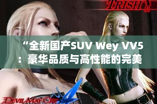 “全新国产SUV Wey VV5：豪华品质与高性能的完美融合！”