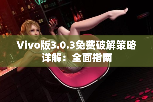 Vivo版3.0.3免费破解策略详解：全面指南