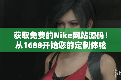 获取免费的Nike网站源码！从1688开始您的定制体验，尽情发挥创意！