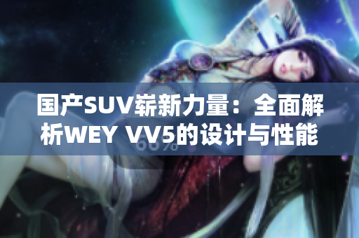 国产SUV崭新力量：全面解析WEY VV5的设计与性能