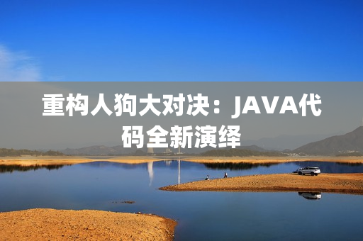 重构人狗大对决：JAVA代码全新演绎