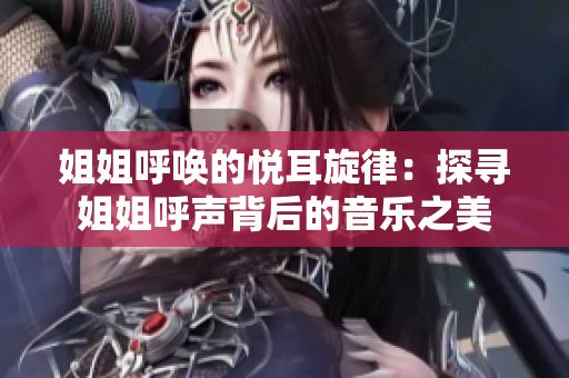 姐姐呼唤的悦耳旋律：探寻姐姐呼声背后的音乐之美