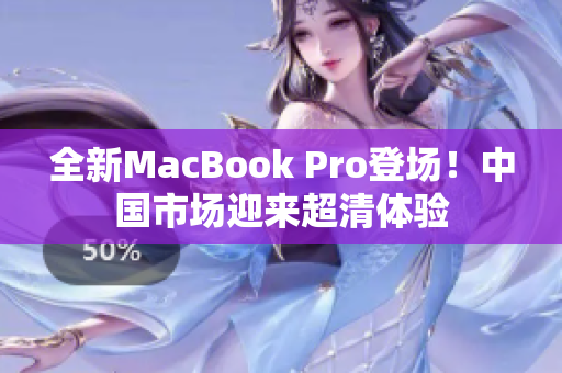 全新MacBook Pro登场！中国市场迎来超清体验