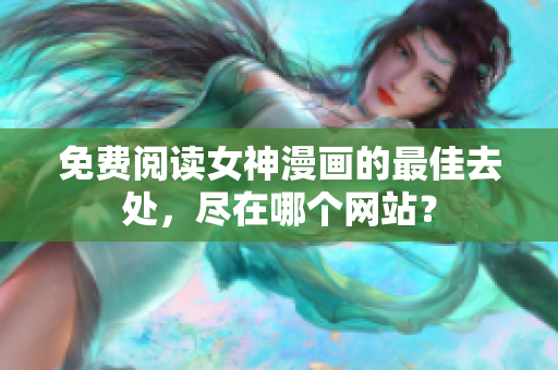 免费阅读女神漫画的最佳去处，尽在哪个网站？