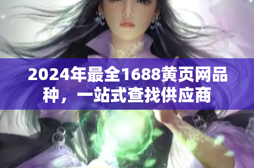 2024年最全1688黄页网品种，一站式查找供应商