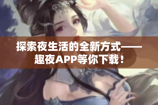 探索夜生活的全新方式——趣夜APP等你下载！