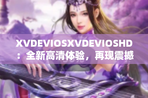 XVDEVIOSXVDEVIOSHD：全新高清体验，再现震撼视听盛宴