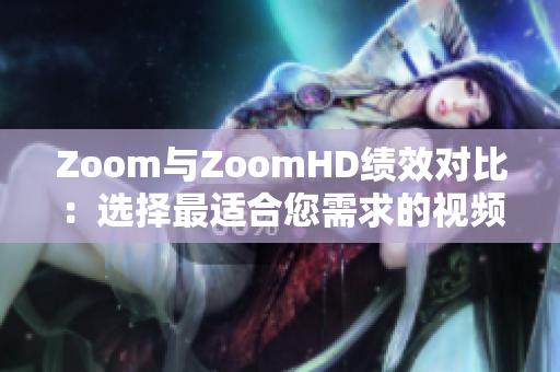 Zoom与ZoomHD绩效对比：选择最适合您需求的视频会议方案