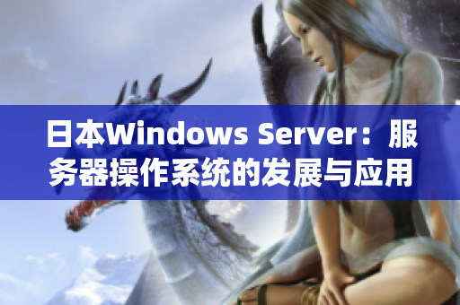 日本Windows Server：服务器操作系统的发展与应用案例分析