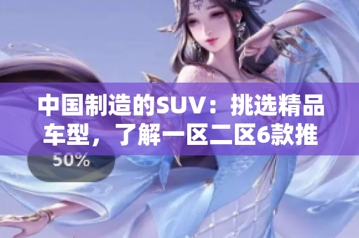 中国制造的SUV：挑选精品车型，了解一区二区6款推荐