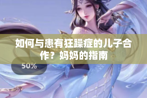 如何与患有狂躁症的儿子合作？妈妈的指南