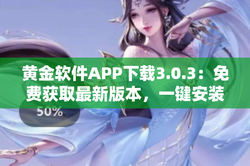 黄金软件APP下载3.0.3：免费获取最新版本，一键安装快捷便利