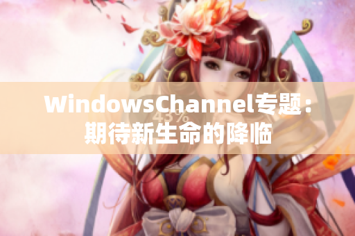 WindowsChannel专题：期待新生命的降临