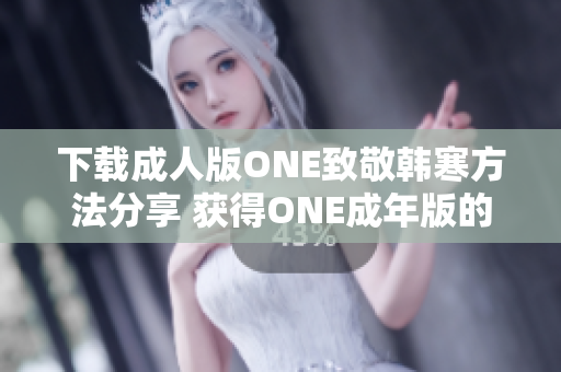 下载成人版ONE致敬韩寒方法分享 获得ONE成年版的步骤