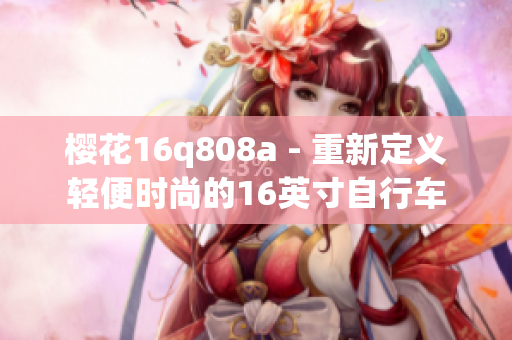 樱花16q808a - 重新定义轻便时尚的16英寸自行车