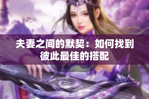 夫妻之间的默契：如何找到彼此最佳的搭配