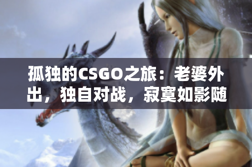 孤独的CSGO之旅：老婆外出，独自对战，寂寞如影随形