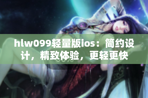 hlw099轻量版ios：简约设计，精致体验，更轻更快