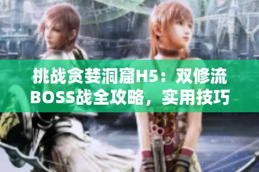 挑战贪婪洞窟H5：双修流BOSS战全攻略，实用技巧大揭秘