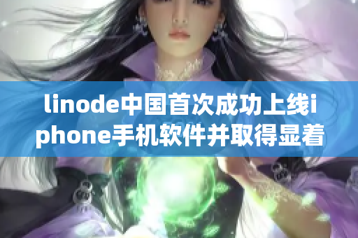 linode中国首次成功上线iphone手机软件并取得显着进展