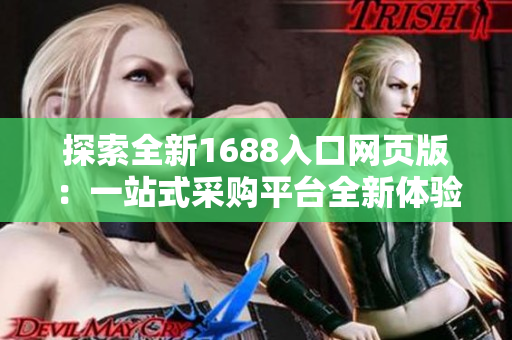 探索全新1688入口网页版：一站式采购平台全新体验！