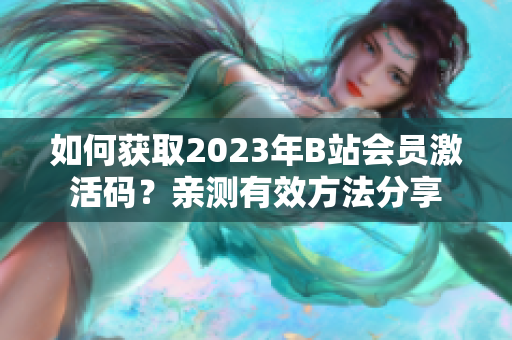 如何获取2023年B站会员激活码？亲测有效方法分享