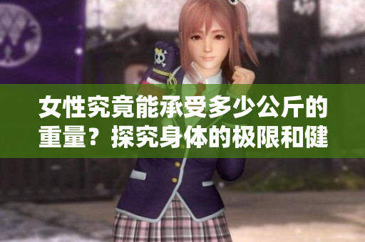 女性究竟能承受多少公斤的重量？探究身体的极限和健康界限
