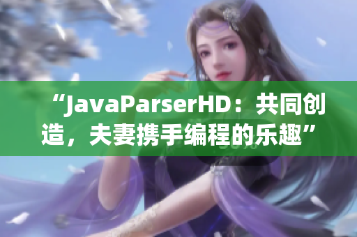 “JavaParserHD：共同创造，夫妻携手编程的乐趣”