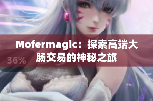 Mofermagic：探索高端大肠交易的神秘之旅