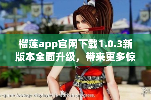 榴莲app官网下载1.0.3新版本全面升级，带来更多惊喜