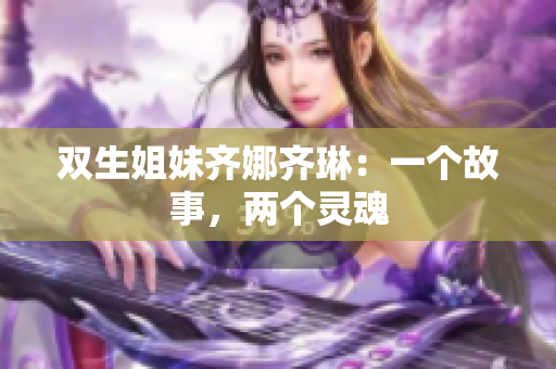 双生姐妹齐娜齐琳：一个故事，两个灵魂