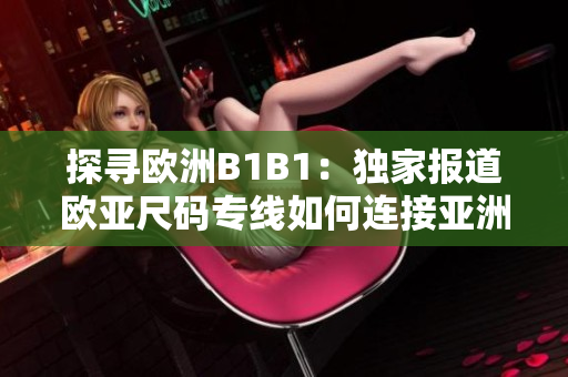 探寻欧洲B1B1：独家报道欧亚尺码专线如何连接亚洲与欧洲市场