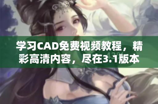 学习CAD免费视频教程，精彩高清内容，尽在3.1版本