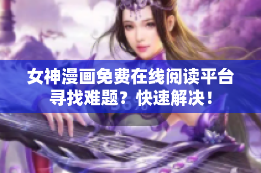 女神漫画免费在线阅读平台寻找难题？快速解决！