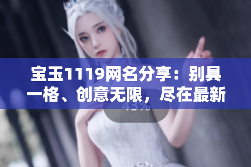 宝玉1119网名分享：别具一格、创意无限，尽在最新网名合集