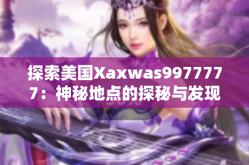 探索美国Xaxwas9977777：神秘地点的探秘与发现