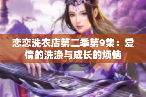 恋恋洗衣店第二季第9集：爱情的洗涤与成长的烦恼