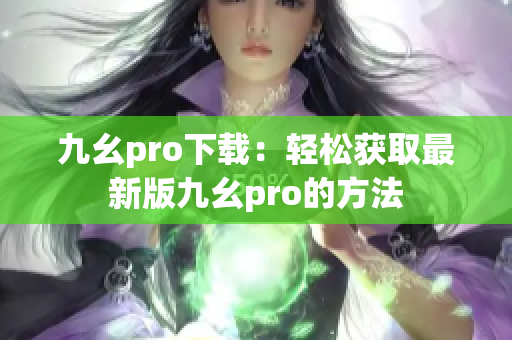 九幺pro下载：轻松获取最新版九幺pro的方法