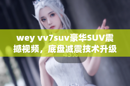 wey vv7suv豪华SUV震撼视频，底盘减震技术升级展示